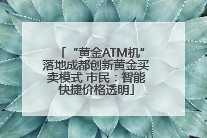 “黄金ATM机”落地成都创新黄金买卖模式 市民：智能快捷价格透明