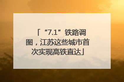 “7.1”铁路调图，江苏这些城市首次实现高铁直达