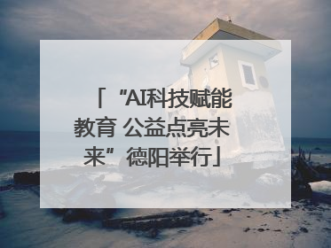 “AI科技赋能教育 公益点亮未来”德阳举行