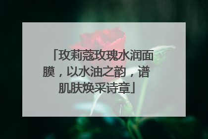 玫莉蔻玫瑰水润面膜，以水油之韵，谱肌肤焕采诗章