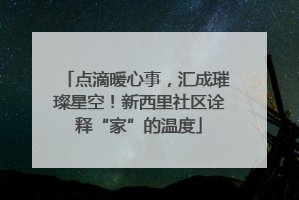 点滴暖心事，汇成璀璨星空！新西里社区诠释“家”的温度