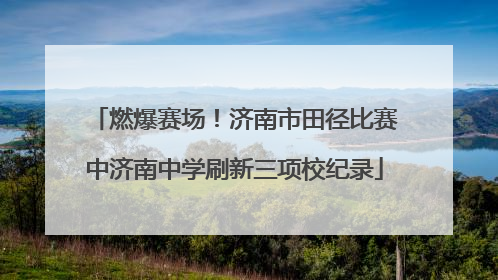 燃爆赛场！济南市田径比赛中济南中学刷新三项校纪录