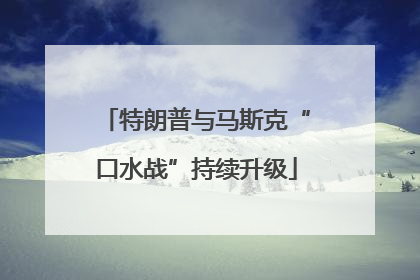 特朗普与马斯克“口水战”持续升级
