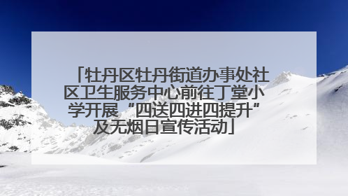 牡丹区牡丹街道办事处社区卫生服务中心前往丁堂小学开展“四送四进四提升”及无烟日宣传活动