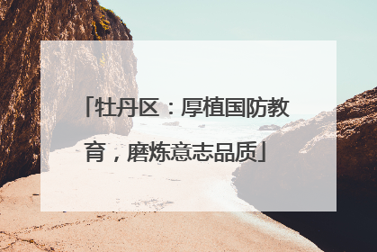 牡丹区：厚植国防教育，磨炼意志品质