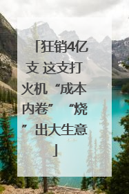 狂销4亿支 这支打火机“成本内卷”“烧”出大生意