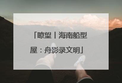 瞭望丨海南船型屋：舟影录文明