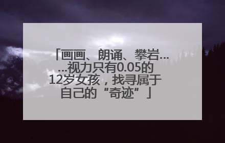 画画、朗诵、攀岩……视力只有0.05的12岁女孩，找寻属于自己的“奇迹”