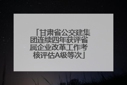 甘肃省公交建集团连续四年获评省属企业改革工作考核评估A级等次