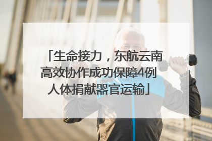 生命接力，东航云南高效协作成功保障4例人体捐献器官运输
