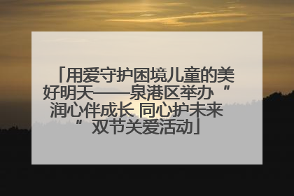 用爱守护困境儿童的美好明天——泉港区举办“润心伴成长 同心护未来”双节关爱活动
