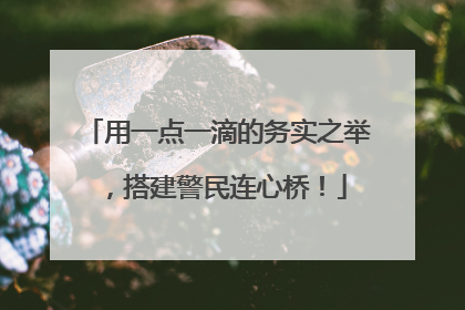 用一点一滴的务实之举，搭建警民连心桥！