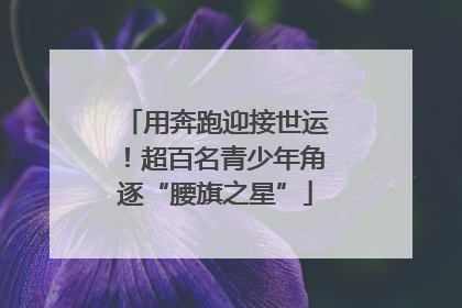 用奔跑迎接世运！超百名青少年角逐“腰旗之星”