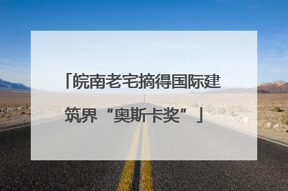 皖南老宅摘得国际建筑界“奥斯卡奖”