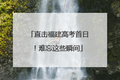直击福建高考首日！难忘这些瞬间