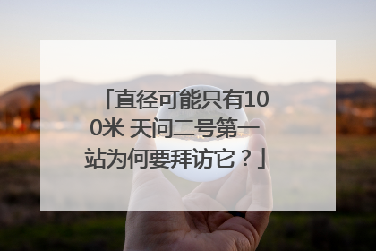 直径可能只有100米 天问二号第一站为何要拜访它？