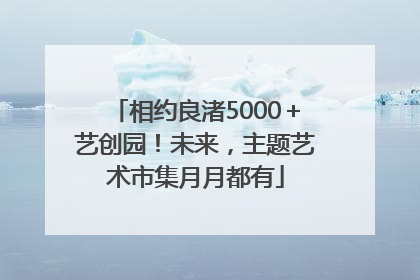 相约良渚5000＋艺创园！未来，主题艺术市集月月都有