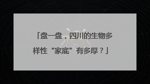 盘一盘，四川的生物多样性“家底”有多厚？