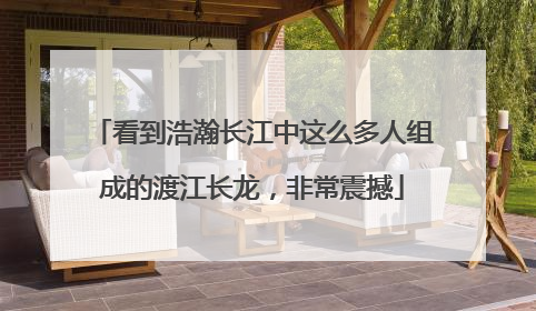 看到浩瀚长江中这么多人组成的渡江长龙，非常震撼
