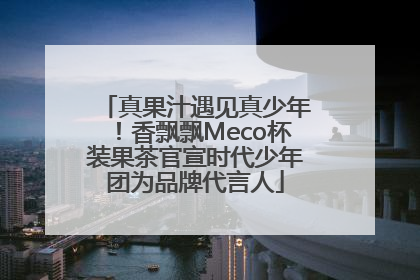 真果汁遇见真少年！香飘飘Meco杯装果茶官宣时代少年团为品牌代言人