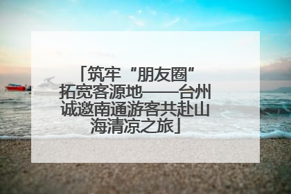 筑牢“朋友圈” 拓宽客源地——台州诚邀南通游客共赴山海清凉之旅