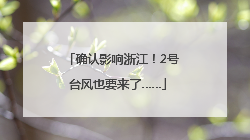 确认影响浙江！2号台风也要来了……