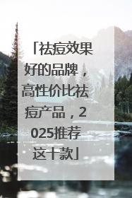 祛痘效果好的品牌，高性价比祛痘产品，2025推荐这十款