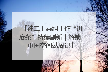 神二十乘组工作“进度条”持续刷新｜解锁中国空间站周记