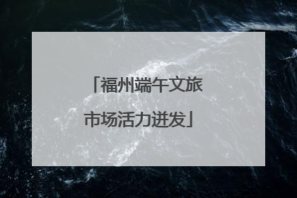福州端午文旅市场活力迸发