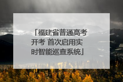 福建省普通高考开考 首次启用实时智能巡查系统
