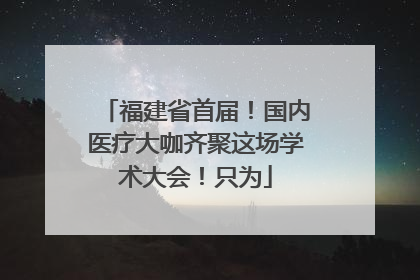 福建省首届！国内医疗大咖齐聚这场学术大会！只为