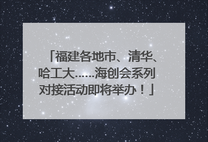 福建各地市、清华、哈工大……海创会系列对接活动即将举办！