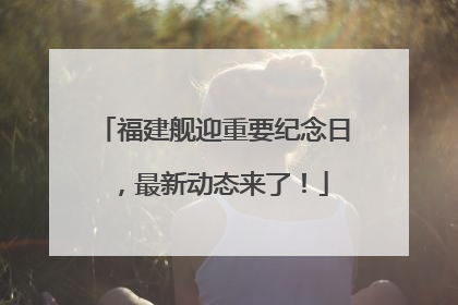 福建舰迎重要纪念日，最新动态来了！
