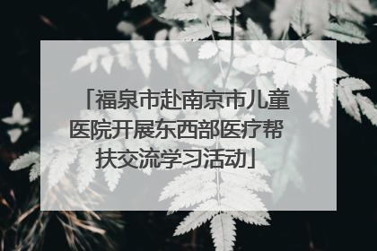福泉市赴南京市儿童医院开展东西部医疗帮扶交流学习活动