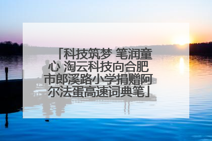 科技筑梦 笔润童心 淘云科技向合肥市郎溪路小学捐赠阿尔法蛋高速词典笔