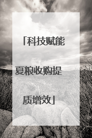 科技赋能夏粮收购提质增效
