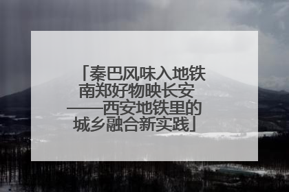秦巴风味入地铁 南郑好物映长安——西安地铁里的城乡融合新实践