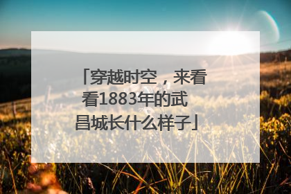 穿越时空，来看看1883年的武昌城长什么样子