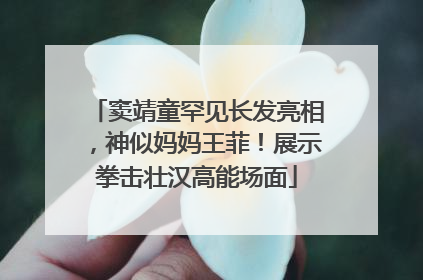窦靖童罕见长发亮相，神似妈妈王菲！展示拳击壮汉高能场面