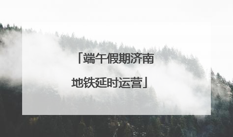 端午假期济南地铁延时运营