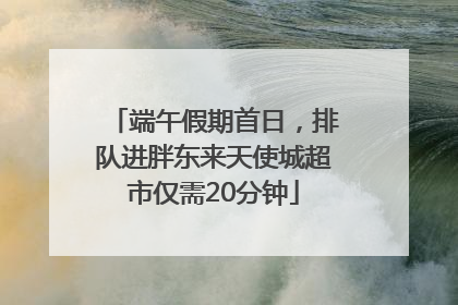 端午假期首日，排队进胖东来天使城超市仅需20分钟