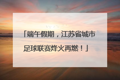 端午假期，江苏省城市足球联赛烽火再燃！