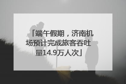端午假期，济南机场预计完成旅客吞吐量14.9万人次