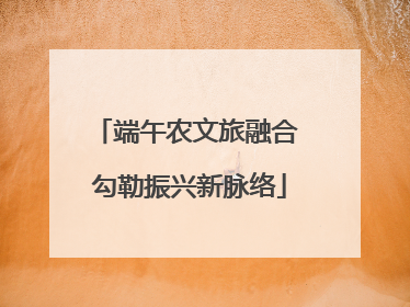 端午农文旅融合 勾勒振兴新脉络