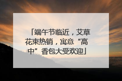 端午节临近，艾草花束热销，寓意“高中”香包大受欢迎
