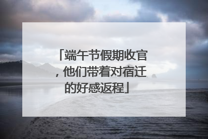 端午节假期收官，他们带着对宿迁的好感返程