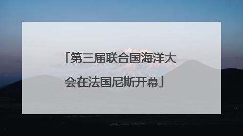 第三届联合国海洋大会在法国尼斯开幕