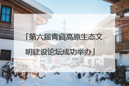 第六届青藏高原生态文明建设论坛成功举办