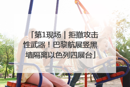 第1现场｜拒撤攻击性武器！巴黎航展竖黑墙隔离以色列四展台