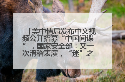 美中情局发布中文视频公开招募“中国间谍”，国家安全部：又一次滑稽表演，“迷”之操作沦为国际笑柄
